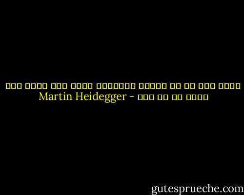 هناك علة ما فى طبيعة الأشياء تؤدى الى وجود شىء بدلا من لا شىء - Martin Heidegger