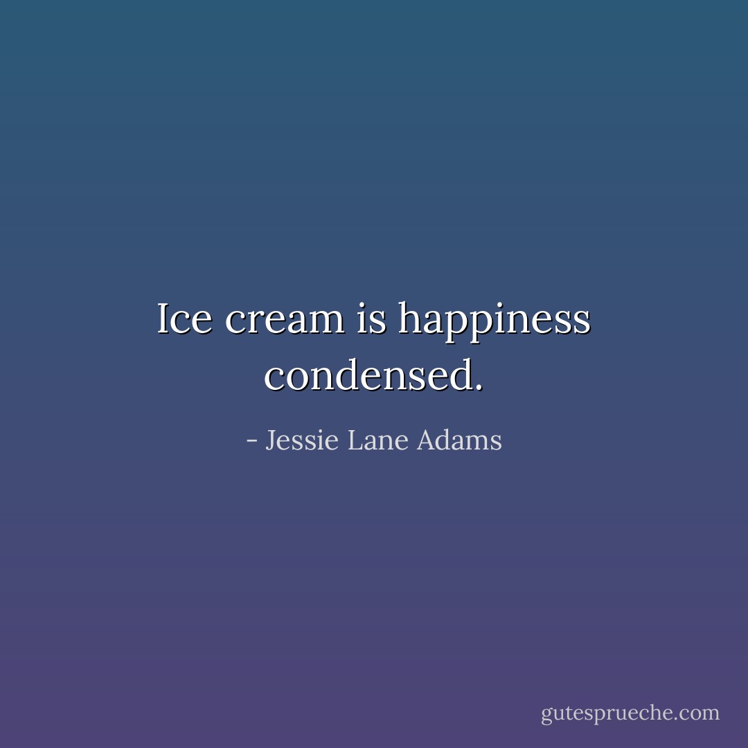 Ice cream is happiness condensed. - Jessie Lane Adams