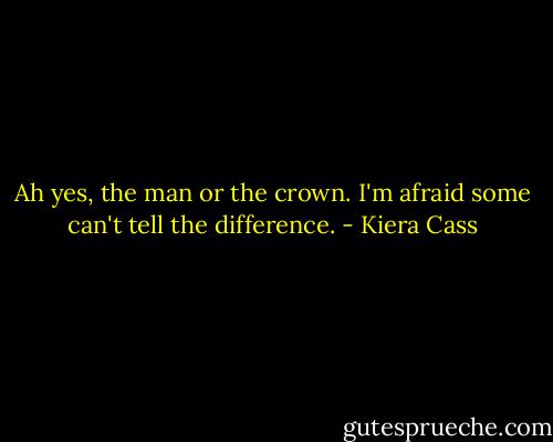 Ah yes, the man or the crown. I'm afraid some can't tell the difference. - Kiera Cass