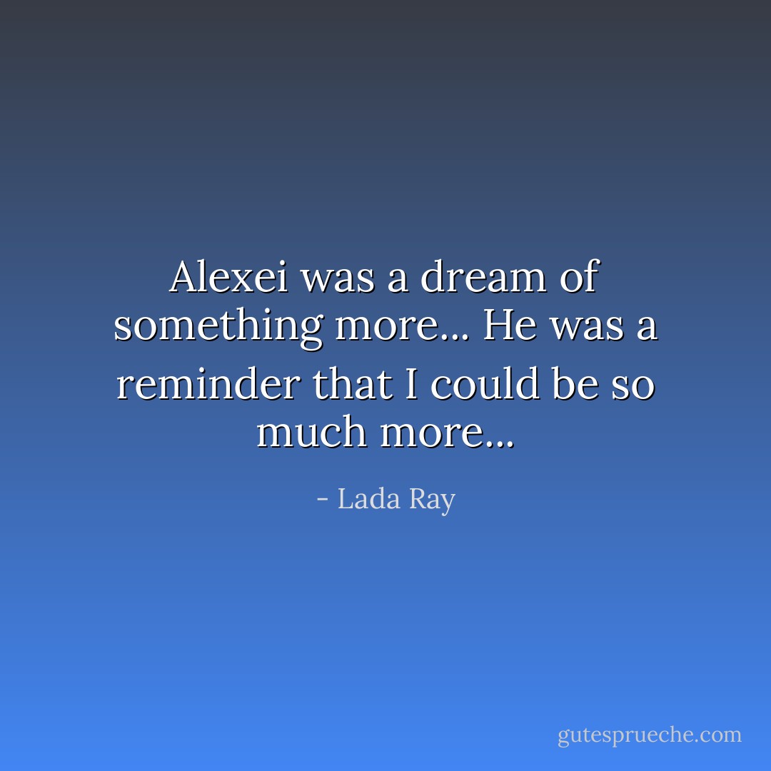 Alexei was a dream of something more... He was a reminder that I could be so much more... - Lada Ray
