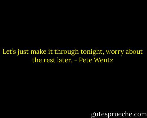 Let’s just make it through tonight, worry about the rest later. - Pete Wentz