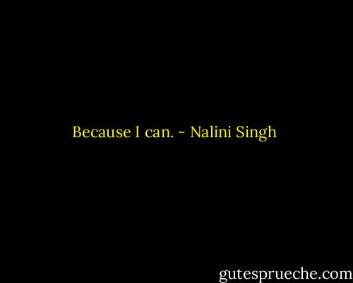Because I can. - Nalini Singh