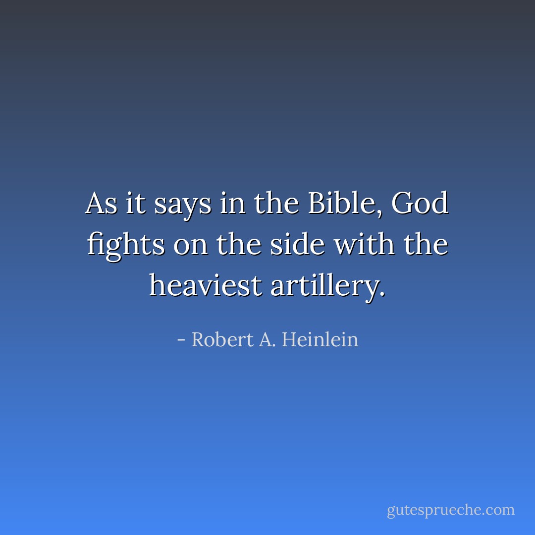 As it says in the Bible, God fights on the side with the heaviest artillery. - Robert A. Heinlein