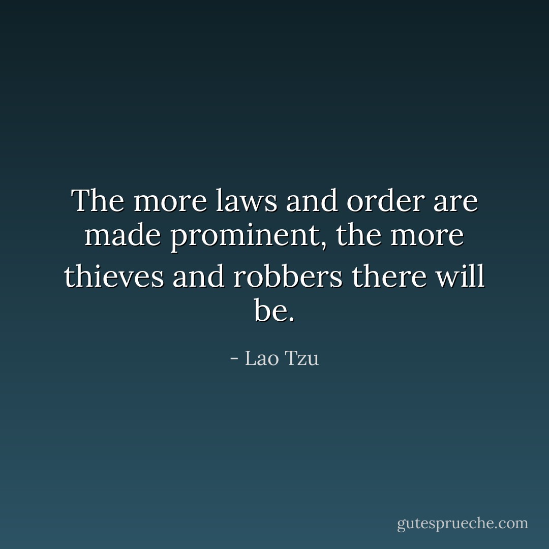 The more laws and order are made prominent, the more thieves and robbers there will be. - Lao Tzu
