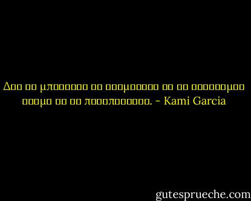 Δεν θα μπορουσα να σταματησω να τη σκεφτομαι ακομα κι αν προσπαθουσα. - Kami Garcia