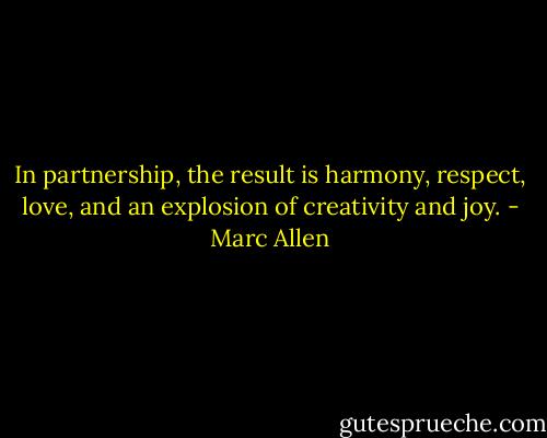 In partnership, the result is harmony, respect, love, and an explosion of creativity and joy. - Marc Allen