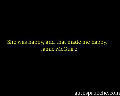 She was happy, and that made me happy. - Jamie McGuire