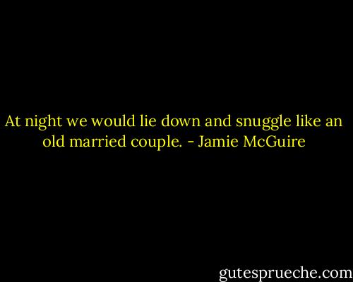 At night we would lie down and snuggle like an old married couple. - Jamie McGuire