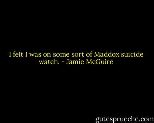 I felt I was on some sort of Maddox suicide watch. - Jamie McGuire