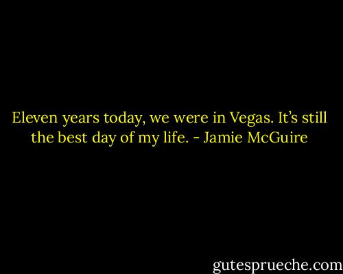 Eleven years today, we were in Vegas. It’s still the best day of my life. - Jamie McGuire
