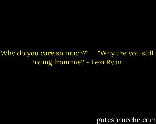 Why do you care so much?"<br /> <br /><br /> "Why are you still hiding from me? - Lexi Ryan