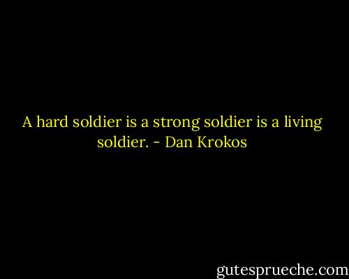 A hard soldier is a strong soldier is a living soldier. - Dan Krokos