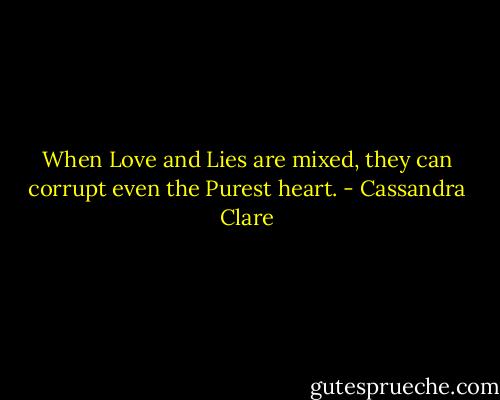 When Love and Lies are mixed, they can corrupt even the Purest heart. - Cassandra Clare