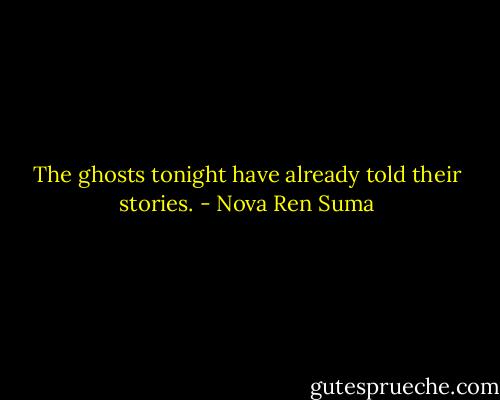 The ghosts tonight have already told their stories. - Nova Ren Suma