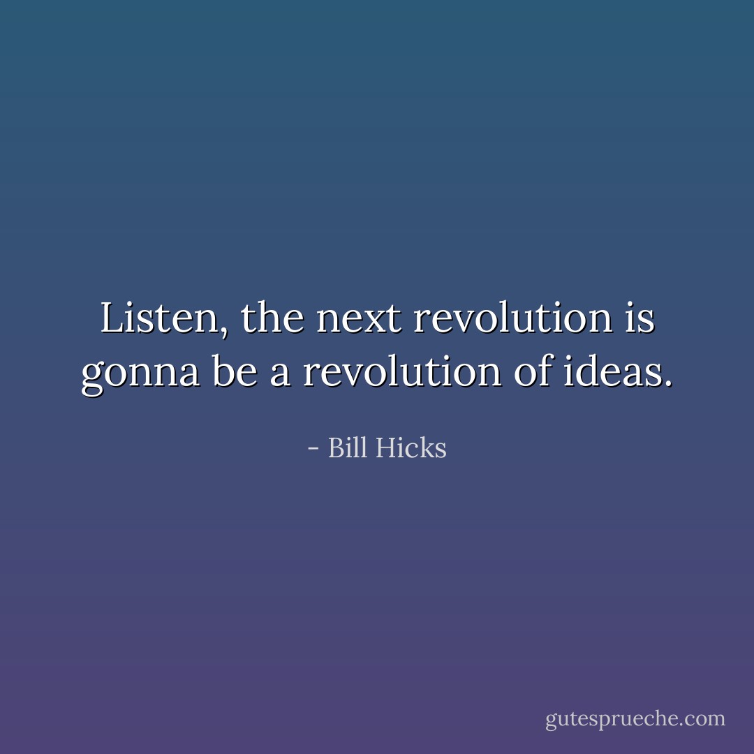 Listen, the next revolution is gonna be a revolution of ideas. - Bill Hicks