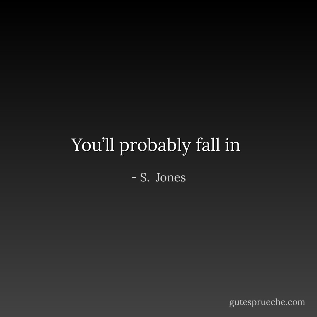 You’ll probably fall in  - S.  Jones
