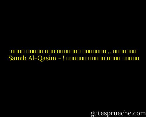 وقريباً .. ياعزيزي الجنرال<br />هذه البزة تغدو<br />مزقاً تحسن تلميع النعال ! - Samih Al-Qasim
