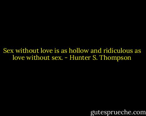 Sex without love is as hollow and ridiculous as love without sex. - Hunter S. Thompson