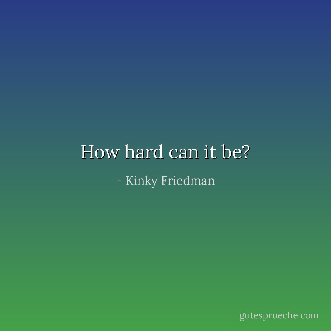 How hard can it be? - Kinky Friedman