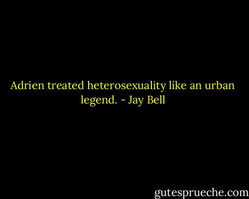 Adrien treated heterosexuality like an urban legend. - Jay Bell