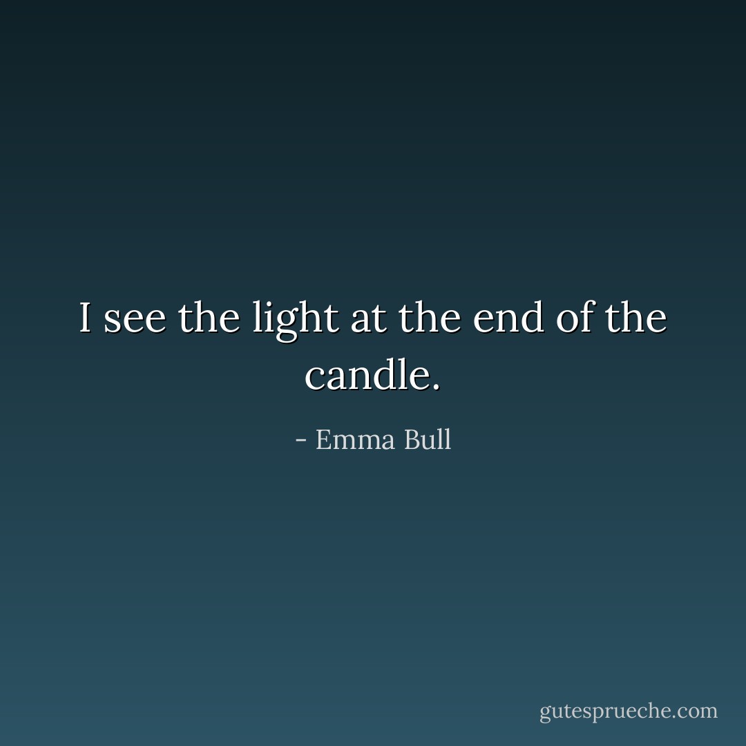 I see the light at the end of the candle. - Emma Bull