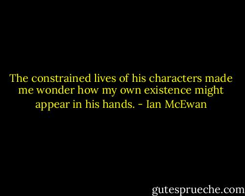 The constrained lives of his characters made me wonder how my own existence might appear in his hands. - Ian McEwan