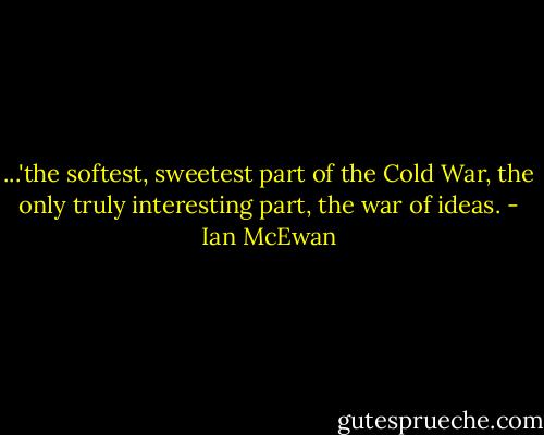 ...'the softest, sweetest part of the Cold War, the only truly interesting part, the war of ideas. - Ian McEwan