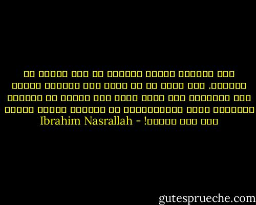 هذه البلاد بلادك وبلادي يا سعد مثلما هي بلادهم. هذه بلاد كل من يجرؤ على الدفاع عنها، أما الجبناء فلا بلاد لهم، لأن جبنهم هو بلادهم الوحيدة التي باستطاعتهم أن يرحلوا إليها الآن، دون أسف عليهم! - Ibrahim Nasrallah