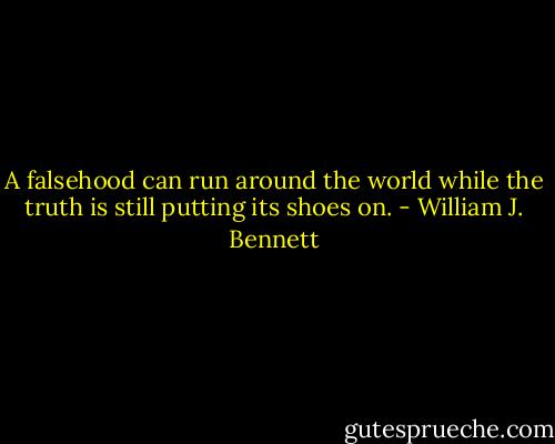 A falsehood can run around the world while the truth is still putting its shoes on. - William J. Bennett