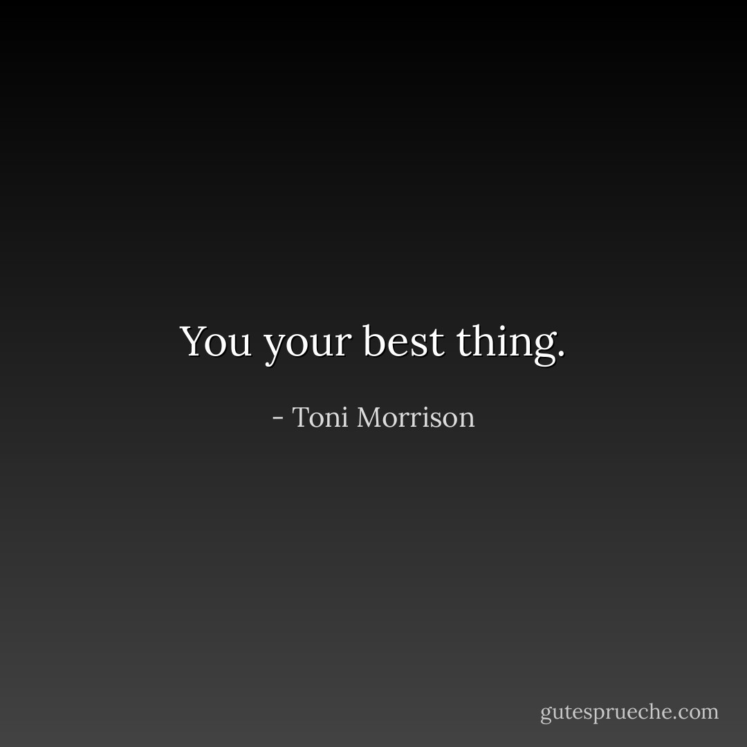 You your best thing. - Toni Morrison