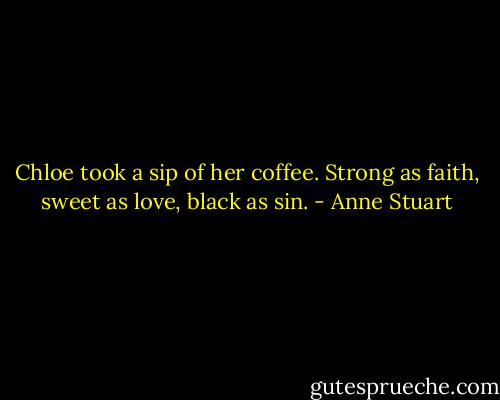 Chloe took a sip of her coffee. Strong as faith, sweet as love, black as sin. - Anne Stuart
