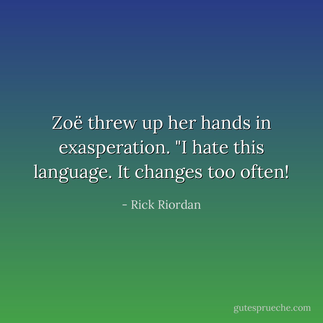 Zoë threw up her hands in exasperation. "I hate this language. It changes too often! - Rick Riordan