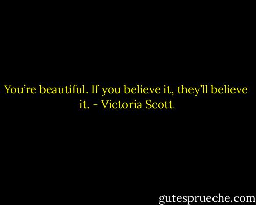 You’re beautiful. If you believe it, they’ll believe it. - Victoria Scott