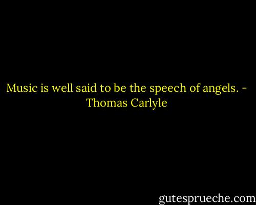 Music is well said to be the speech of angels. - Thomas Carlyle