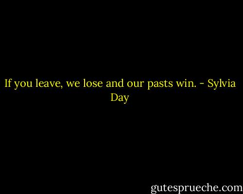 If you leave, we lose and our pasts win. - Sylvia Day