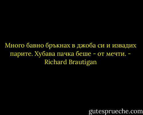 Много бавно бръкнах в джоба си и извадих парите. Хубава пачка беше - от мечти. - Richard Brautigan