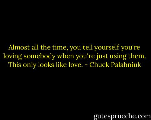 Almost all the time, you tell yourself you're loving somebody when you're just using them. This only looks like love. - Chuck Palahniuk