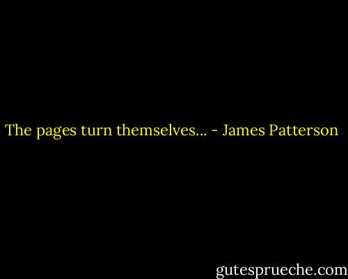 The pages turn themselves... - James Patterson