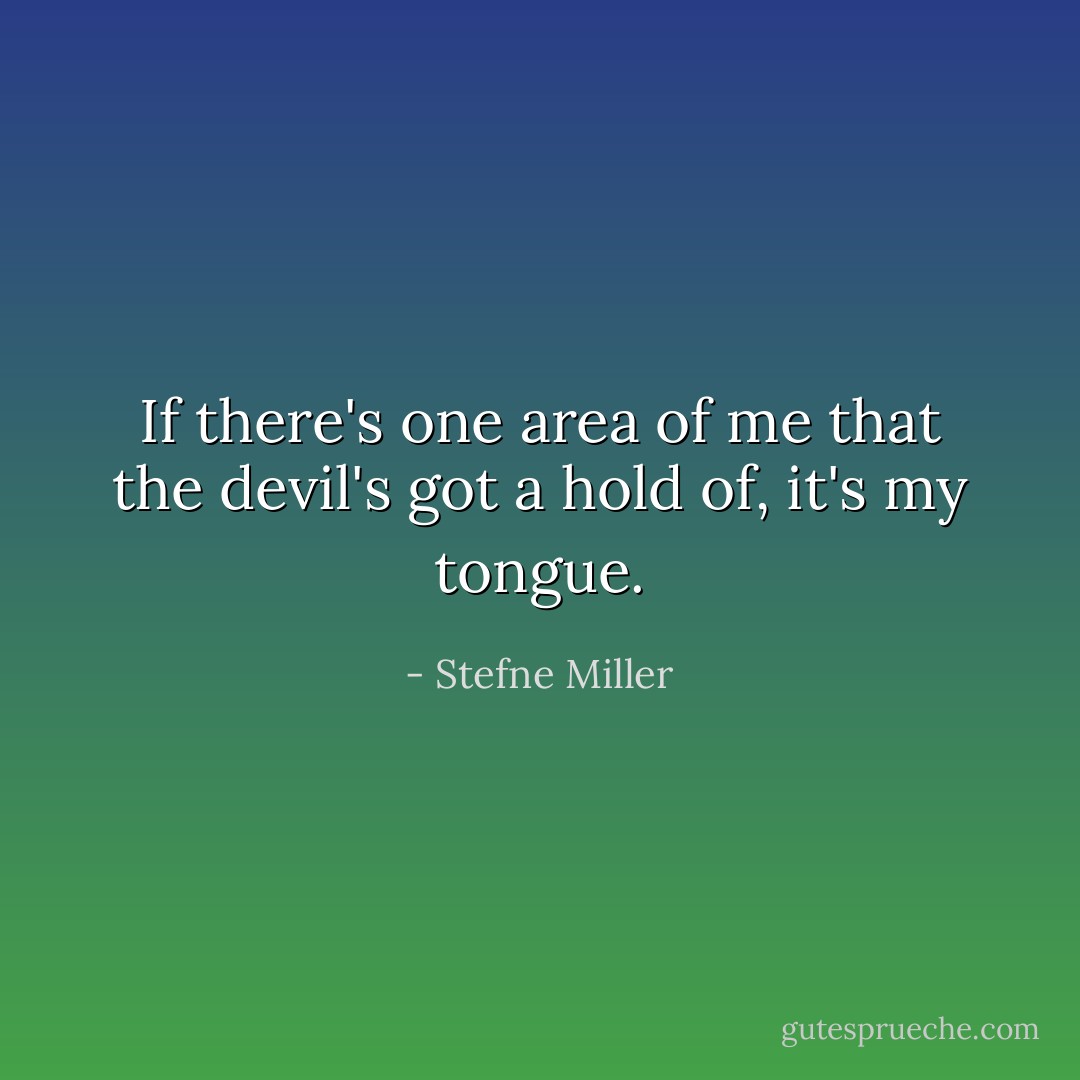 If there's one area of me that the devil's got a hold of, it's my tongue. - Stefne Miller