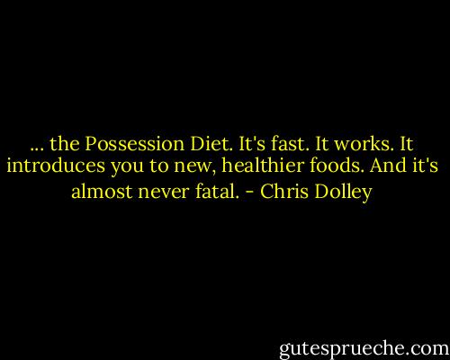 ... the Possession Diet. It's fast. It works. It introduces you to new, healthier foods. And it's almost never fatal. - Chris Dolley
