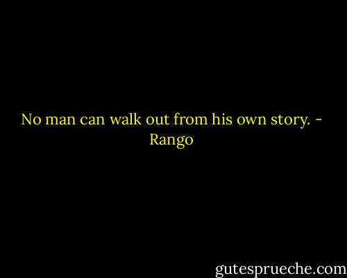 No man can walk out from his own story. - Rango