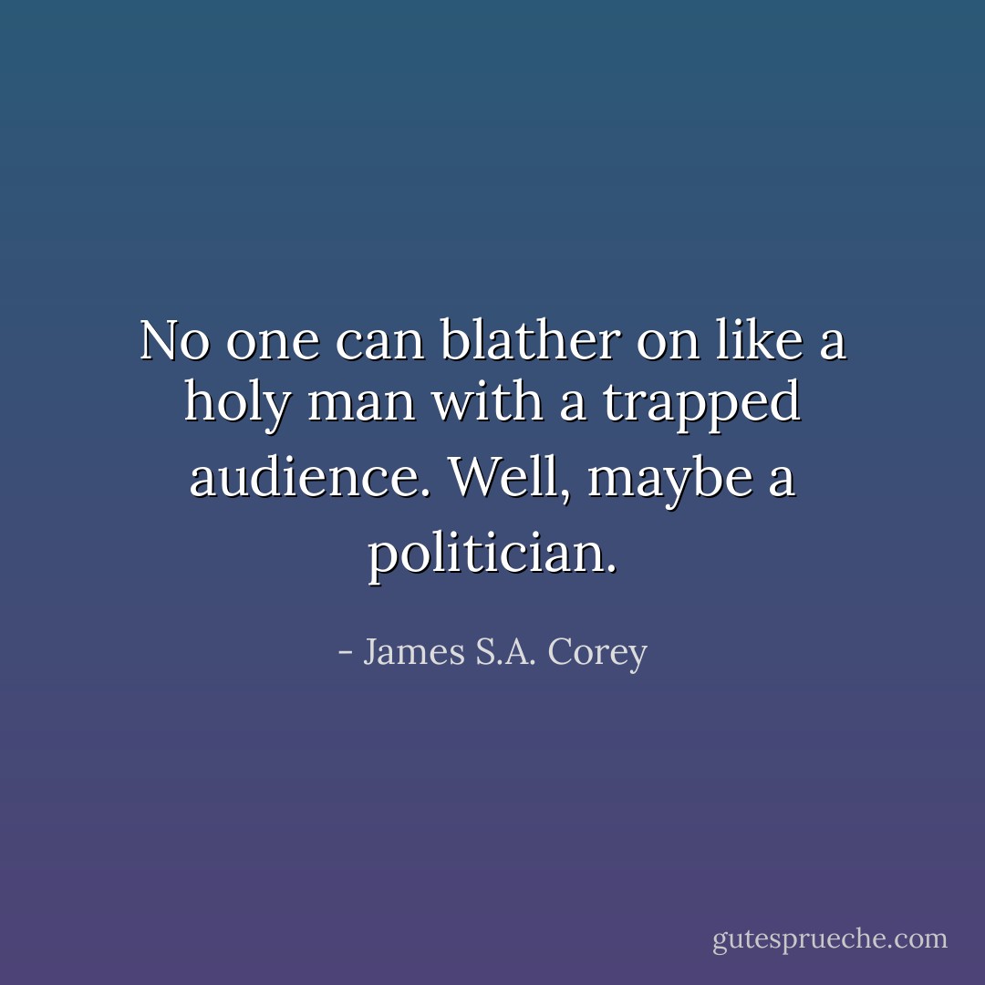 No one can blather on like a holy man with a trapped audience. Well, maybe a politician. - James S.A. Corey