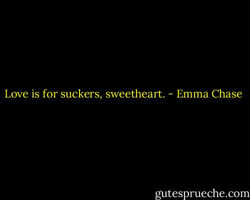Love is for suckers, sweetheart. - Emma Chase