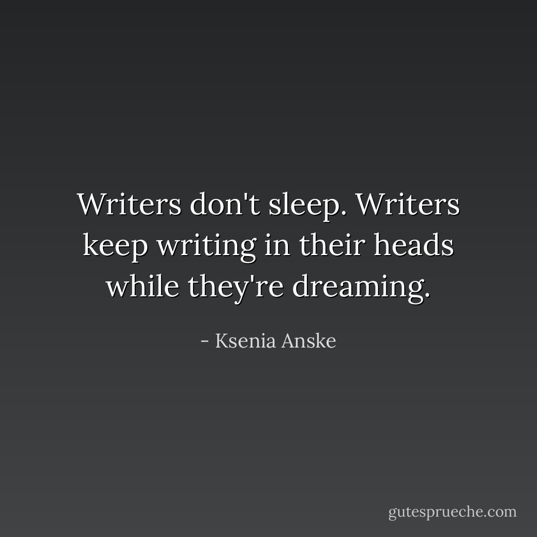 Writers don't sleep. Writers keep writing in their heads while they're dreaming. - Ksenia Anske