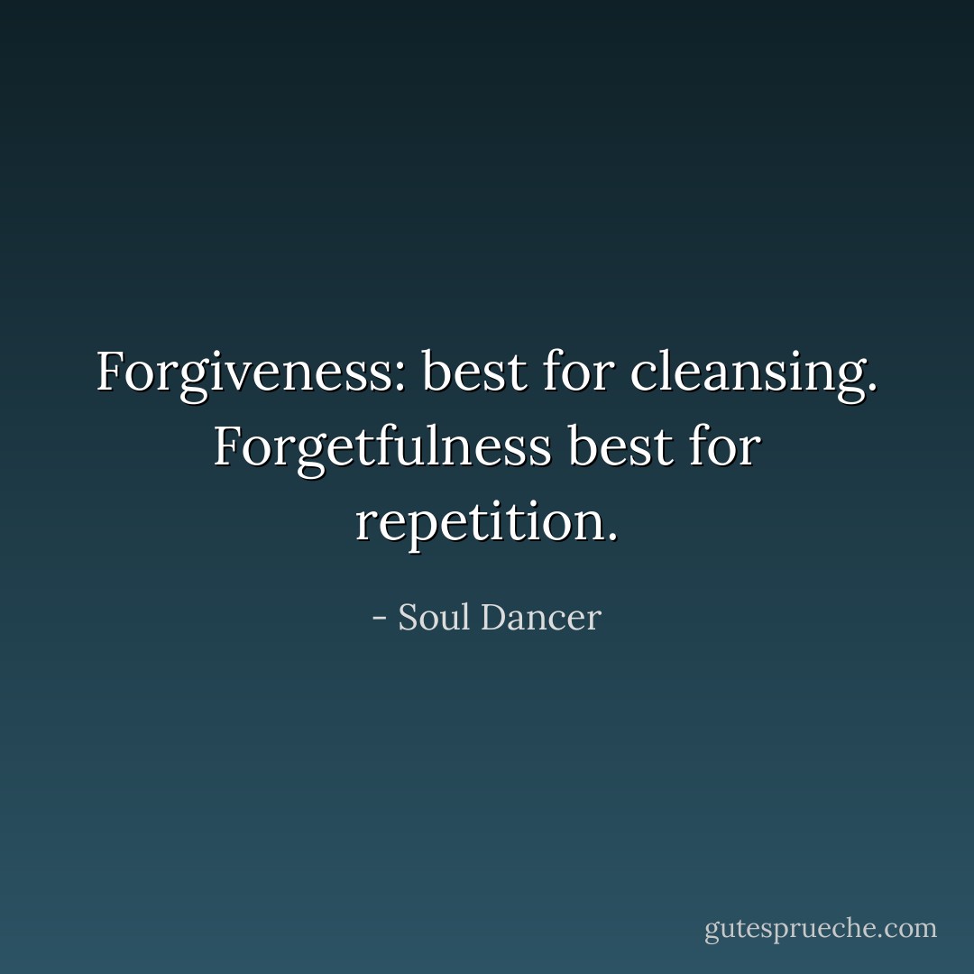 Forgiveness: best for cleansing. Forgetfulness best for repetition. - Soul Dancer