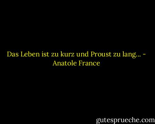 Das Leben ist zu kurz und Proust zu lang... - Anatole France