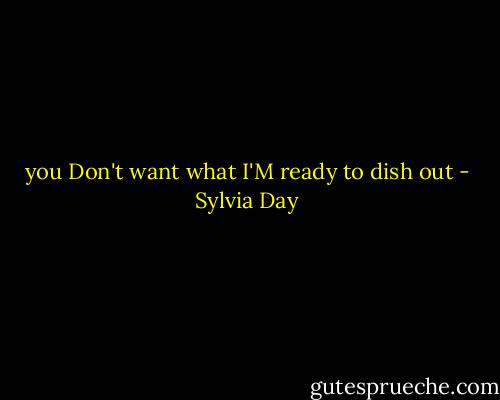 you Don't want what I'M ready to dish out - Sylvia Day