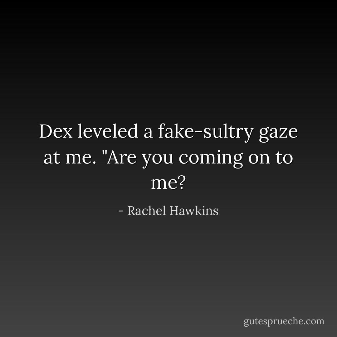 Dex leveled a fake-sultry gaze at me. "Are you coming on to me? - Rachel Hawkins