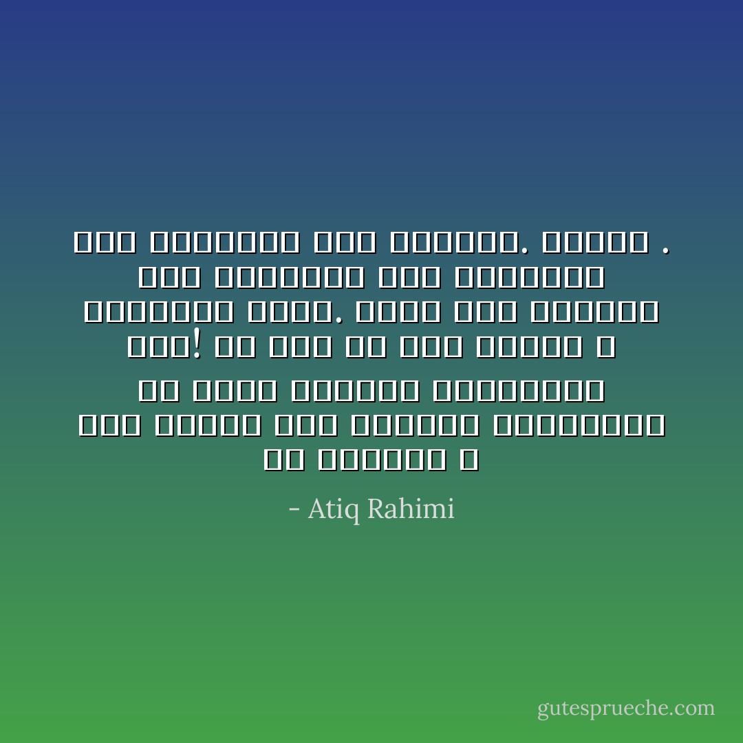 هل نستطيع ، نحن الذين غير جديرين بالكلمة، أن نكون جديرين بالاستماع فقط! كلّ قول هو أمر ضروري و الاستماع أيضاً. لكني أرى الأختام على الأذنين، على القلوب، على الأفواه، أرى الأختام. الرعب . - Atiq Rahimi