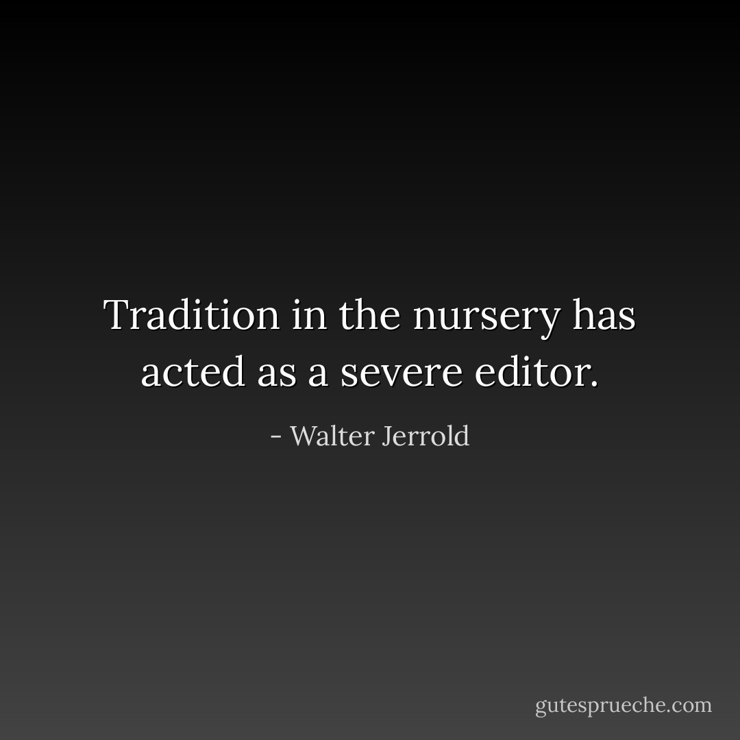 Tradition in the nursery has acted as a severe editor. - Walter Jerrold
